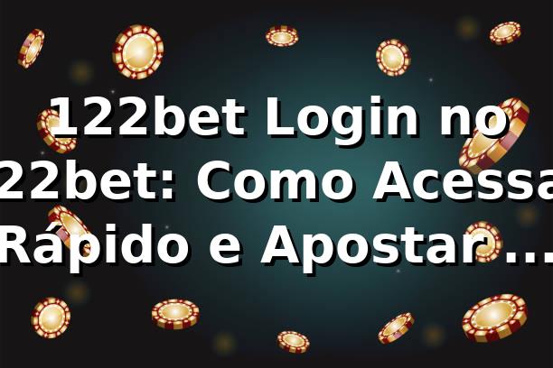 122bet Login no 122bet: Como Acessar Rápido e Apostar no App 🔥