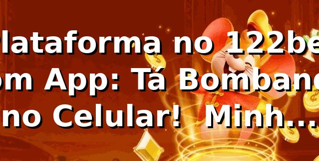 Plataforma no 122bet com App: Tá Bombando no Celular! 🔥 Minha Review Sincera