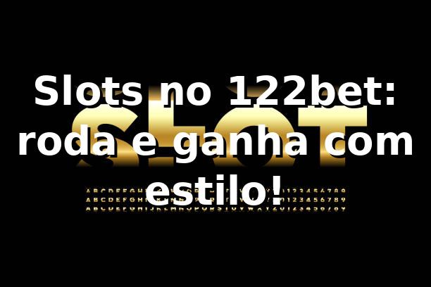 Slots no 122bet: roda e ganha com estilo! 🎰